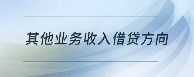 其他業(yè)務收入借貸方向 其他業(yè)務收入借貸方向