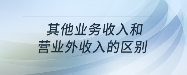 其他業(yè)務收入和營業(yè)外收入的區(qū)別 其他業(yè)務收入和營業(yè)外收入的區(qū)別