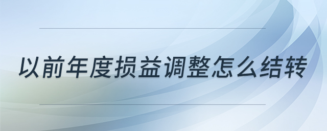 以前年度損益調(diào)整怎么結(jié)轉(zhuǎn) 以前年度損益調(diào)整怎么結(jié)轉(zhuǎn)