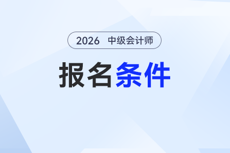 2026年中級會計考試報名條件是什么？