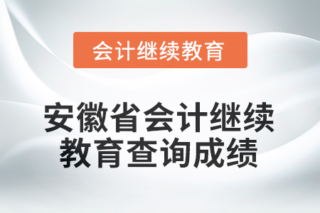 2025年安徽省會(huì)計(jì)繼續(xù)教育如何查詢成績？