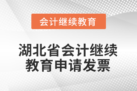 2025年湖北省會計繼續(xù)教育怎樣申請發(fā)票？