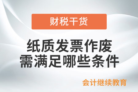 紙質(zhì)發(fā)票作廢需滿足哪些條件？