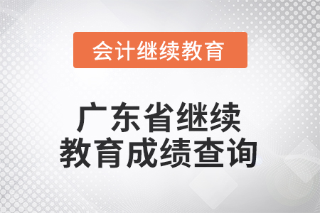 2025年廣東省會計人員繼續(xù)教育成績查詢方式