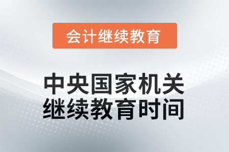 2025年中央國家機(jī)關(guān)會計(jì)人員繼續(xù)教育截止時(shí)間