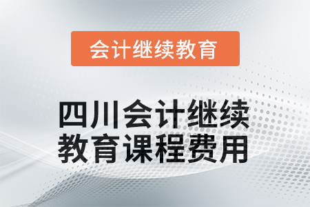 2025年四川會(huì)計(jì)繼續(xù)教育課程費(fèi)用要求