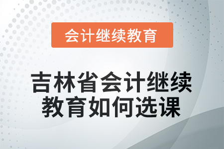 2025年吉林省會計(jì)繼續(xù)教育如何選課？