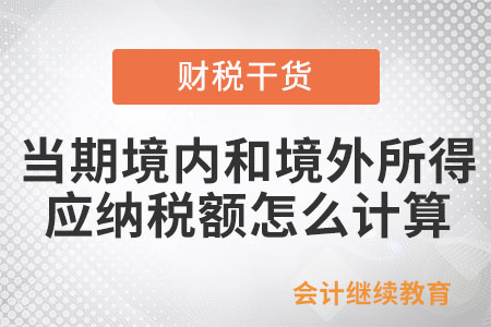 居民個(gè)人當(dāng)期境內(nèi)和境外所得應(yīng)納稅額要怎么計(jì)算？