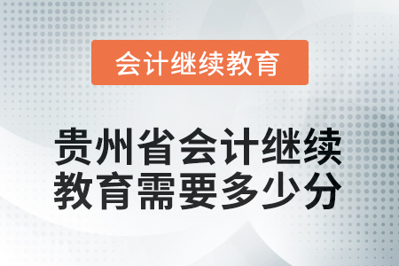 2025年貴州省會(huì)計(jì)人員繼續(xù)教育需要多少分？