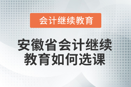 2025年安徽省會計繼續(xù)教育如何選課？
