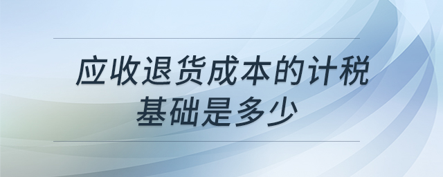 應(yīng)收退貨成本的計(jì)稅基礎(chǔ)是多少 應(yīng)收退貨成本的計(jì)稅基礎(chǔ)是多少