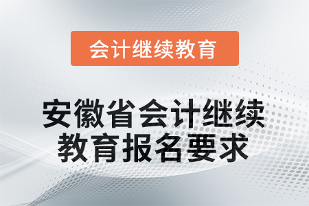 安徽省2025年會計(jì)繼續(xù)教育報(bào)名要求