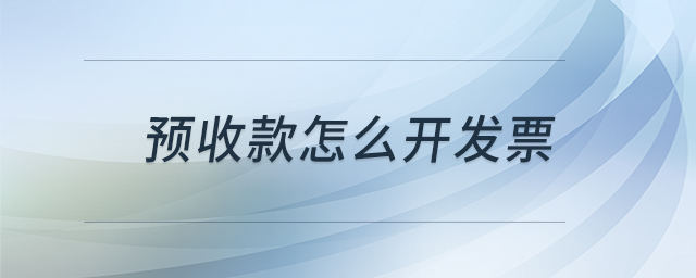 預(yù)收款怎么開發(fā)票