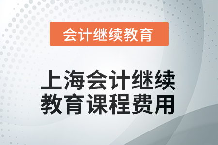 2025年上海會計繼續(xù)教育課程費用要求 2025年上海會計繼續(xù)教育課程費用要求
