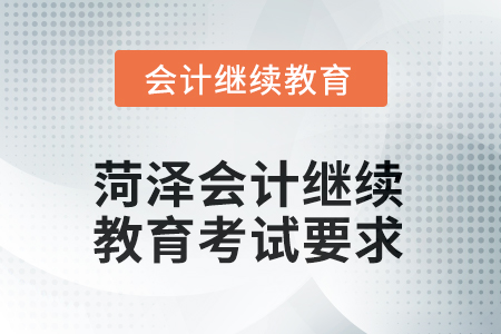 菏澤2025年會(huì)計(jì)繼續(xù)教育考試要求 菏澤2025年會(huì)計(jì)繼續(xù)教育考試要求