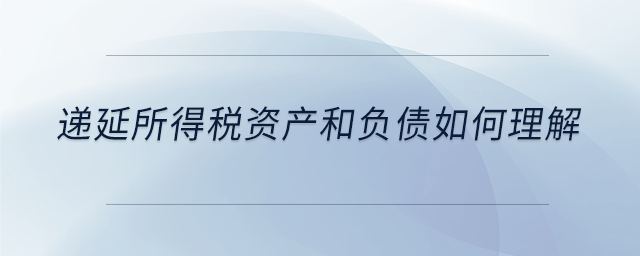 遞延所得稅資產(chǎn)和負債如何理解