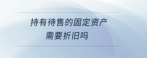 持有待售的固定資產(chǎn)需要折舊嗎