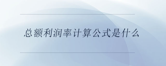 總額利潤率計算公式是什么 總額利潤率計算公式是什么