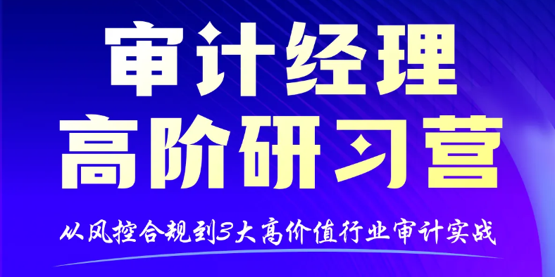 「審計經(jīng)理高階研習(xí)營」助你在專業(yè)審計、行業(yè)實戰(zhàn)與能力提升上都能行