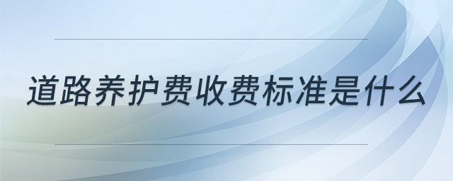 道路養(yǎng)護(hù)費(fèi)收費(fèi)標(biāo)準(zhǔn)是什么
