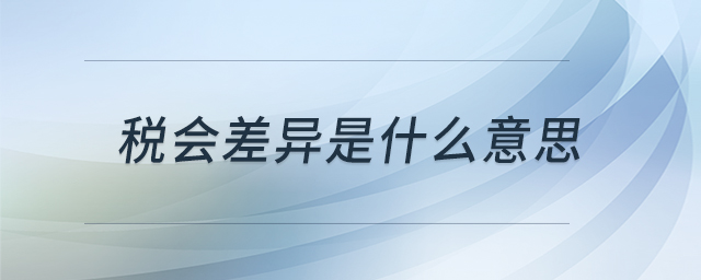 稅會(huì)差異是什么意思 稅會(huì)差異是什么意思
