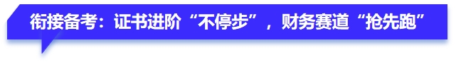 銜接備考：證書進(jìn)階“不停步”，財(cái)務(wù)賽道“搶先跑”