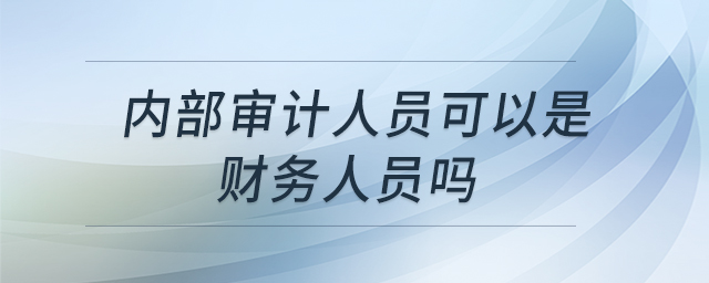 內(nèi)部審計(jì)人員可以是財(cái)務(wù)人員嗎