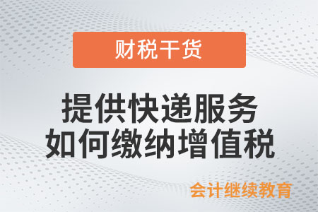 快遞企業(yè)提供快遞服務(wù)該如何繳納增值稅？