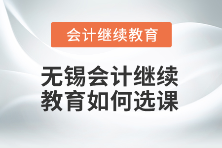 2025年無錫會(huì)計(jì)繼續(xù)教育如何選課？