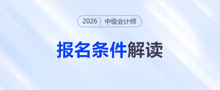 中級會計考試報名條件全解讀！26年門檻會提高嗎？考生必看！