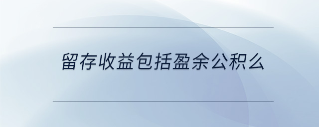 留存收益包括盈余公積么 留存收益包括盈余公積么