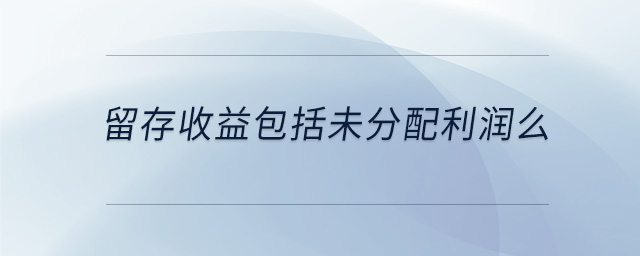 留存收益包括未分配利潤么 留存收益包括未分配利潤么