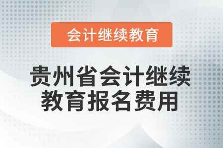 2025年貴州省會(huì)計(jì)繼續(xù)教育報(bào)名費(fèi)用 2025年貴州省會(huì)計(jì)繼續(xù)教育報(bào)名費(fèi)用