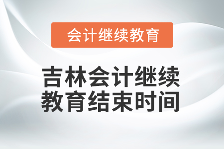2025年吉林會計繼續(xù)教育結(jié)束時間 2025年吉林會計繼續(xù)教育結(jié)束時間