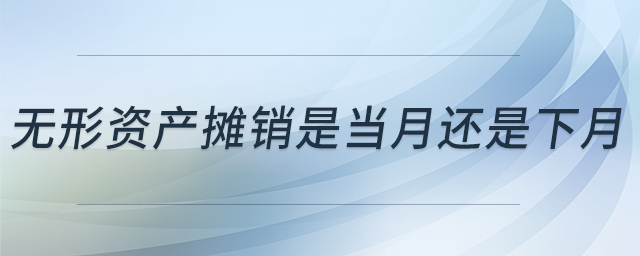 無形資產(chǎn)攤銷是當(dāng)月還是下月 無形資產(chǎn)攤銷是當(dāng)月還是下月