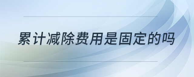 累計減除費用是固定的嗎 累計減除費用是固定的嗎