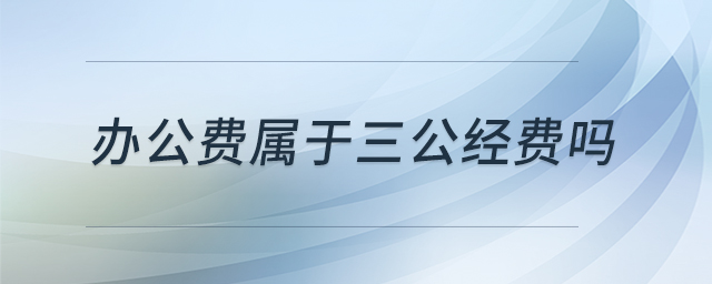辦公費屬于三公經(jīng)費嗎