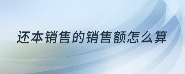 還本銷售的銷售額怎么算 還本銷售的銷售額怎么算