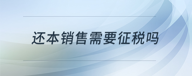 還本銷售需要征稅嗎 還本銷售需要征稅嗎