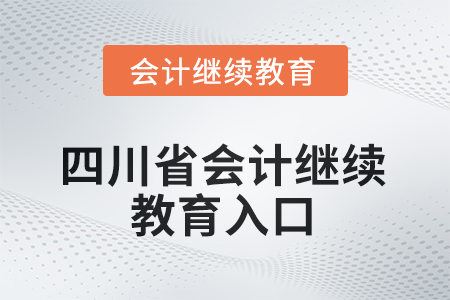 2025年四川省會計(jì)繼續(xù)教育入口 2025年四川省會計(jì)繼續(xù)教育入口