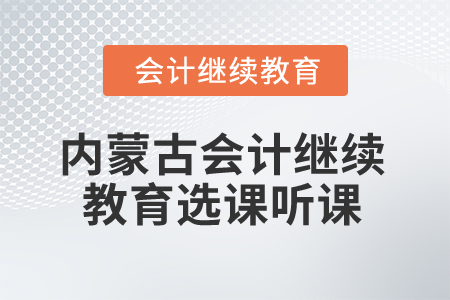 2025年內(nèi)蒙古會計(jì)繼續(xù)教育選課聽課流程