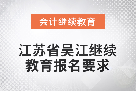 2025年江蘇省吳江繼續(xù)教育報(bào)名要求 2025年江蘇省吳江繼續(xù)教育報(bào)名要求