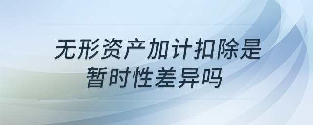 無形資產(chǎn)加計(jì)扣除是暫時(shí)性差異嗎