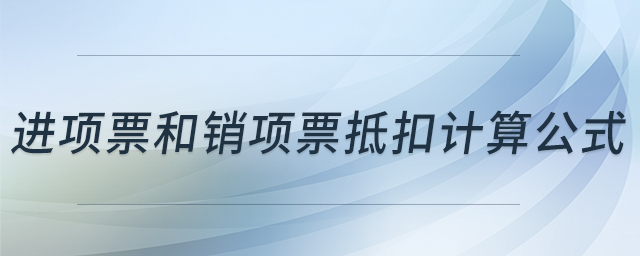 進項票和銷項票抵扣計算公式 進項票和銷項票抵扣計算公式
