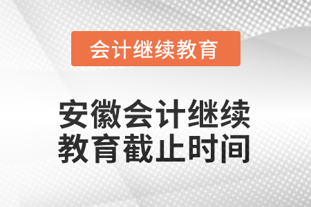 2025年安徽會計(jì)繼續(xù)教育截止時間 2025年安徽會計(jì)繼續(xù)教育截止時間