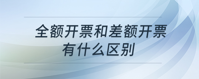 全額開票和差額開票有什么區(qū)別