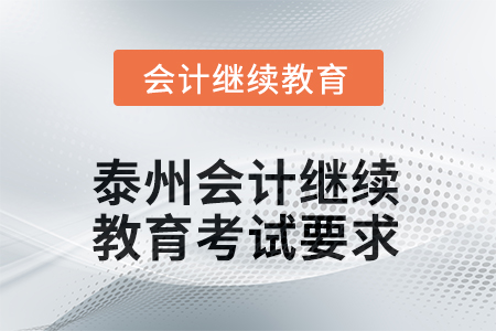 2025年泰州會計繼續(xù)教育考試要求 2025年泰州會計繼續(xù)教育考試要求