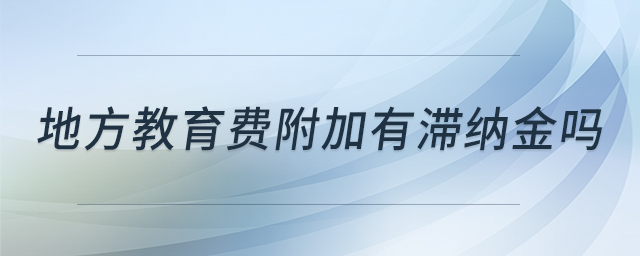 地方教育費(fèi)附加有滯納金嗎