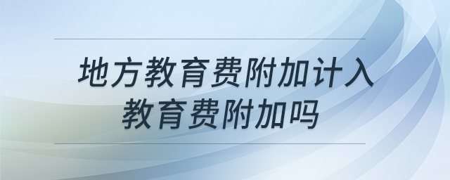 地方教育費(fèi)附加計入教育費(fèi)附加嗎 地方教育費(fèi)附加計入教育費(fèi)附加嗎