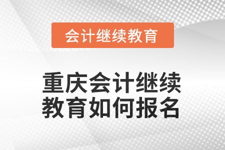 2025年重慶會計繼續(xù)教育如何報名？